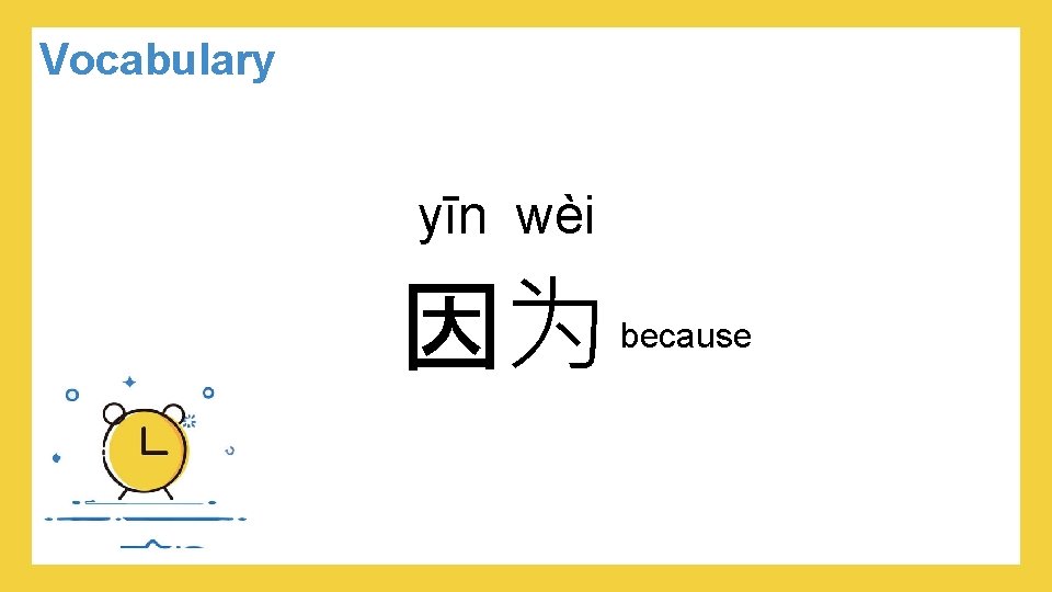 Vocabulary yīn wèi 因为 because 