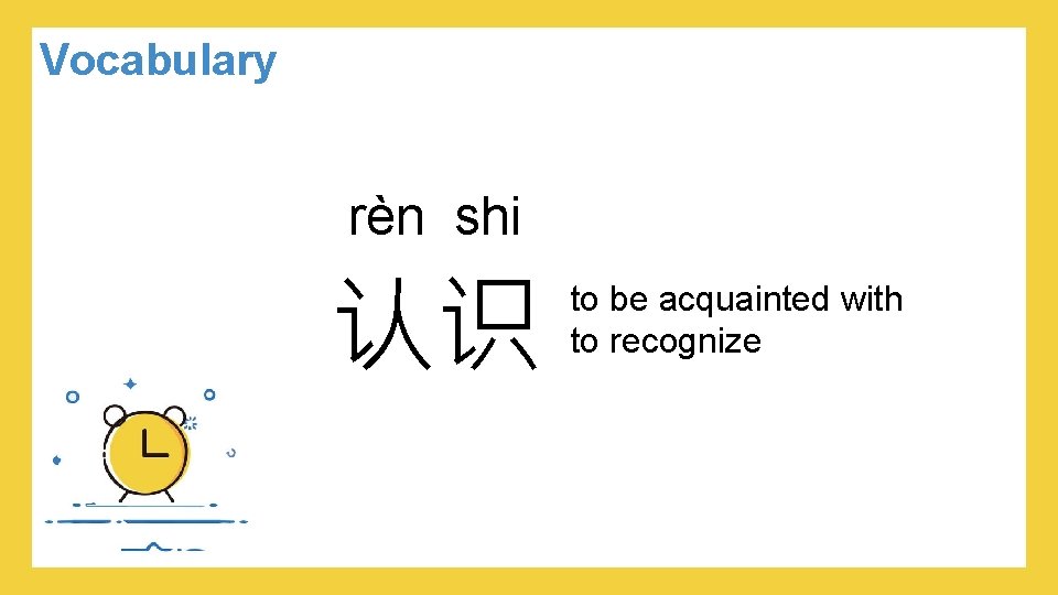 Vocabulary rèn shi 认识 to be acquainted with to recognize 