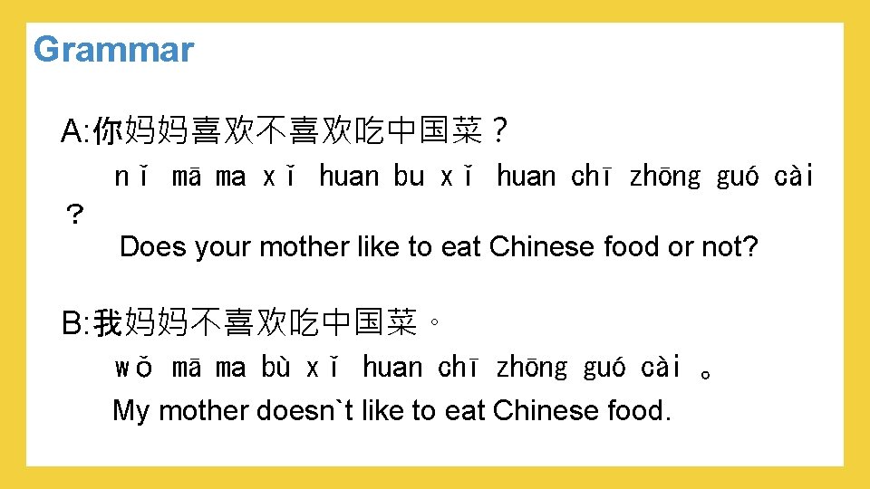 Grammar A: 你妈妈喜欢不喜欢吃中国菜？ nǐ mā ma xǐ huan bu xǐ huan chī zhōng guó