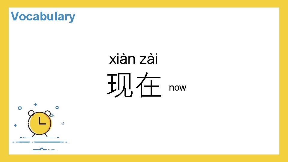 Vocabulary xiàn zài 现在 now 