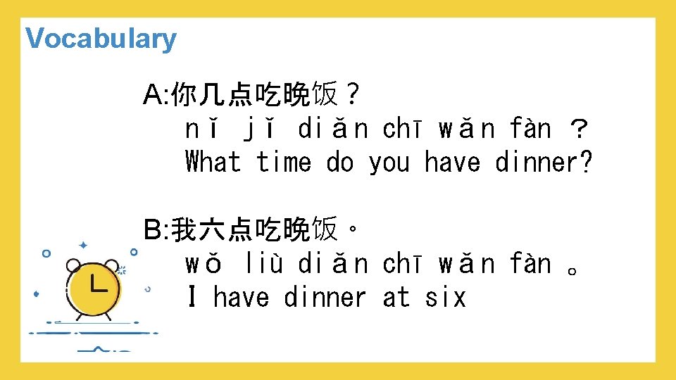 Vocabulary A: 你几点吃晚饭？ nǐ jǐ diǎn chī wǎn fàn ？ What time do you