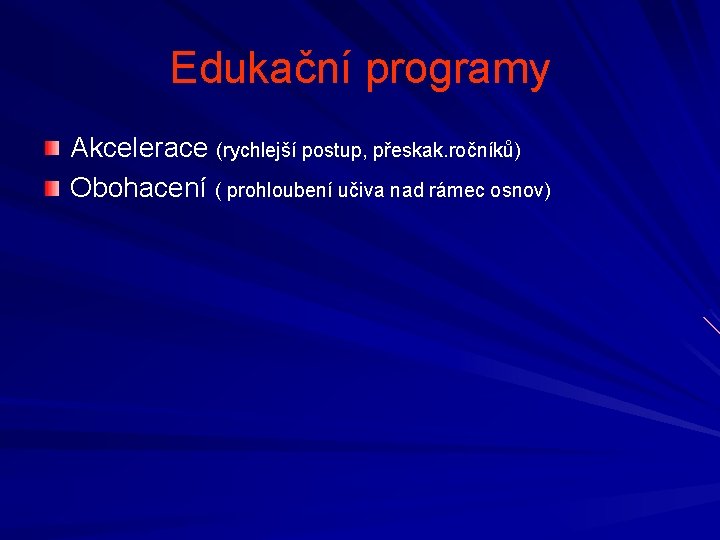 Edukační programy Akcelerace (rychlejší postup, přeskak. ročníků) Obohacení ( prohloubení učiva nad rámec osnov)