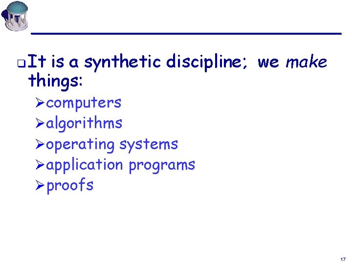 q It is a synthetic discipline; we make things: Øcomputers Øalgorithms Øoperating systems Øapplication