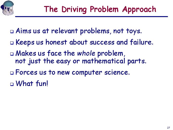 The Driving Problem Approach q Aims us at relevant problems, not toys. q Keeps