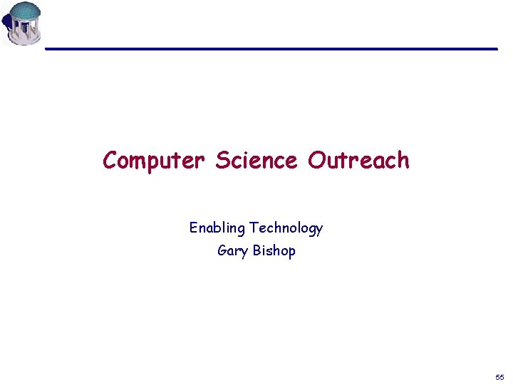 Computer Science Outreach Enabling Technology Gary Bishop 55 