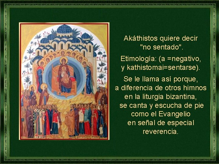 Akáthistos quiere decir "no sentado". Etimología: (a =negativo, y kathistomai=sentarse). Se le llama así