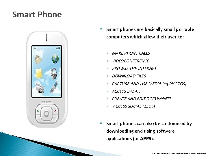 Smart Phone Smart phones are basically small portable computers which allow their user to: Smart Phone Smart phones are basically small portable computers which allow their user to: