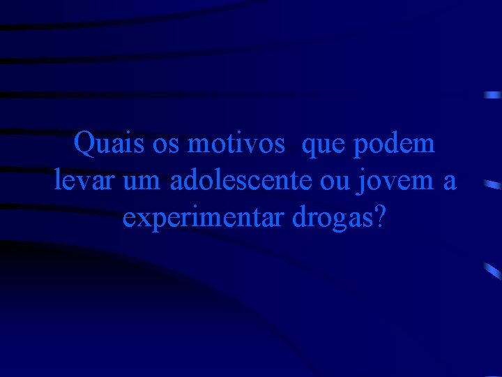 Quais os motivos que podem levar um adolescente ou jovem a experimentar drogas? 