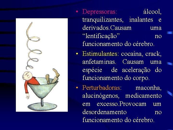  • Depressoras: álcool, tranquilizantes, inalantes e derivados. Causam uma “lentificação” no funcionamento do
