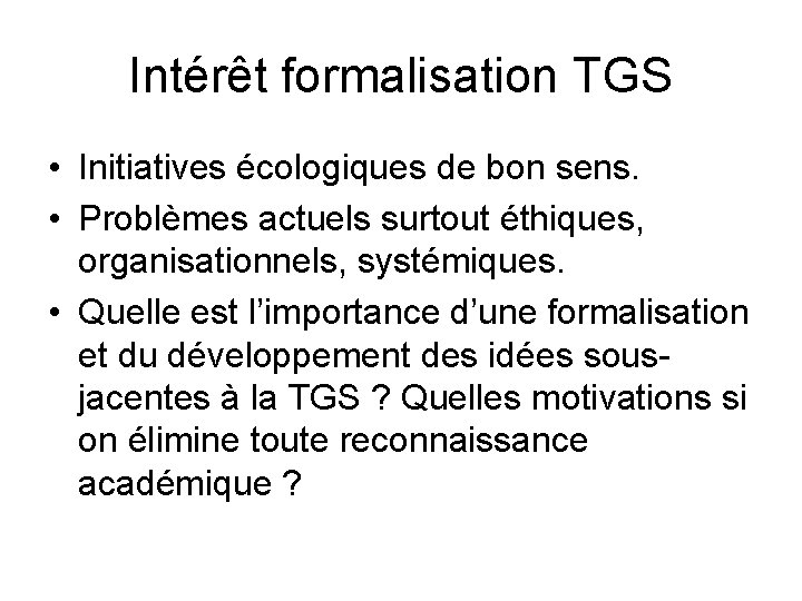 Intérêt formalisation TGS • Initiatives écologiques de bon sens. • Problèmes actuels surtout éthiques,