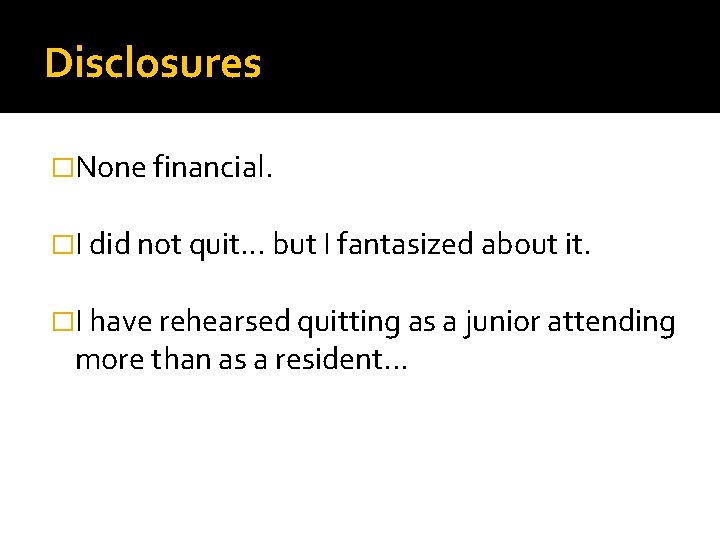 Disclosures �None financial. �I did not quit… but I fantasized about it. �I have