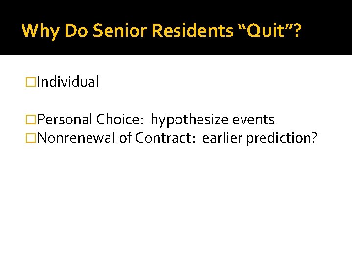 Why Do Senior Residents “Quit”? �Individual �Personal Choice: hypothesize events �Nonrenewal of Contract: earlier