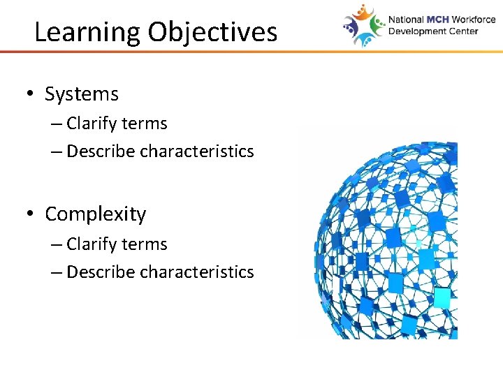 Learning Objectives • Systems – Clarify terms – Describe characteristics • Complexity – Clarify