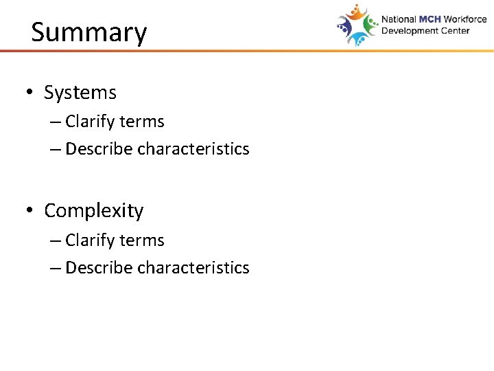 Summary • Systems – Clarify terms – Describe characteristics • Complexity – Clarify terms