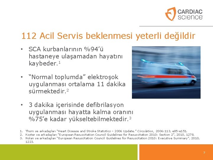 112 Acil Servis beklenmesi yeterli değildir • SCA kurbanlarının %94’ü hastaneye ulaşamadan hayatını kaybeder. 112 Acil Servis beklenmesi yeterli değildir • SCA kurbanlarının %94’ü hastaneye ulaşamadan hayatını kaybeder.
