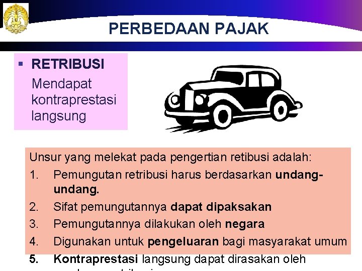 PERBEDAAN PAJAK § RETRIBUSI Mendapat kontraprestasi langsung Unsur yang melekat pada pengertian retibusi adalah: