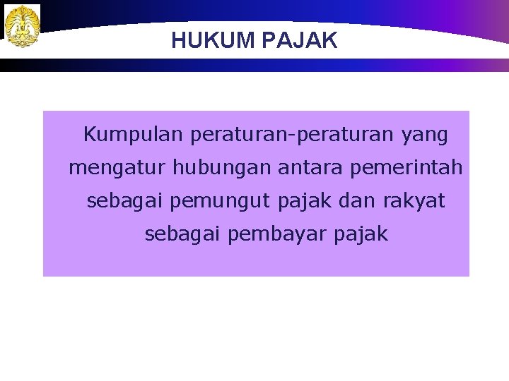 HUKUM PAJAK Kumpulan peraturan-peraturan yang mengatur hubungan antara pemerintah sebagai pemungut pajak dan rakyat