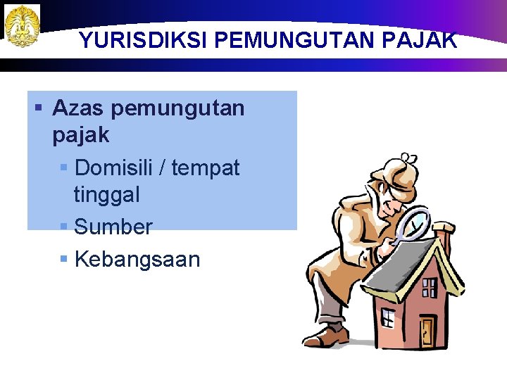 YURISDIKSI PEMUNGUTAN PAJAK § Azas pemungutan pajak § Domisili / tempat tinggal § Sumber