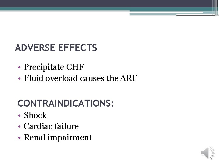 ADVERSE EFFECTS • Precipitate CHF • Fluid overload causes the ARF CONTRAINDICATIONS: • Shock