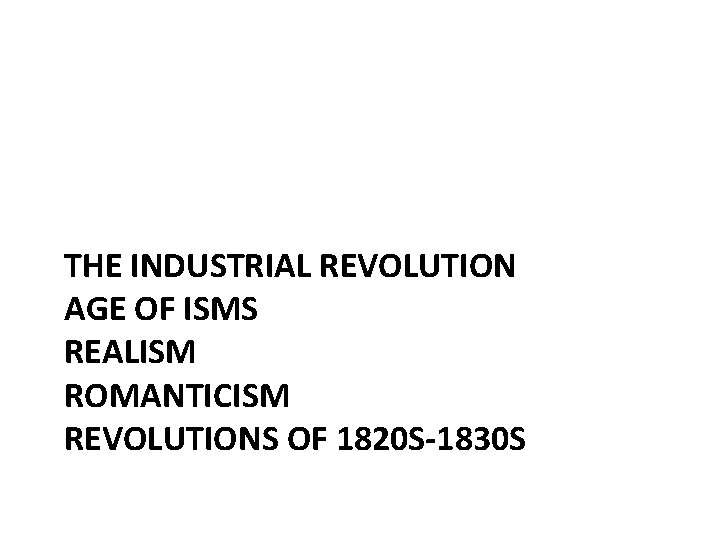 THE INDUSTRIAL REVOLUTION AGE OF ISMS REALISM ROMANTICISM REVOLUTIONS OF 1820 S-1830 S 