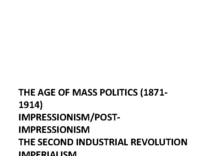 THE AGE OF MASS POLITICS (18711914) IMPRESSIONISM/POSTIMPRESSIONISM THE SECOND INDUSTRIAL REVOLUTION 