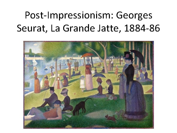 Post-Impressionism: Georges Seurat, La Grande Jatte, 1884 -86 