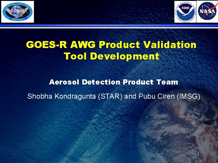 GOES-R AWG Product Validation Tool Development Aerosol Detection Product Team Shobha Kondragunta (STAR) and