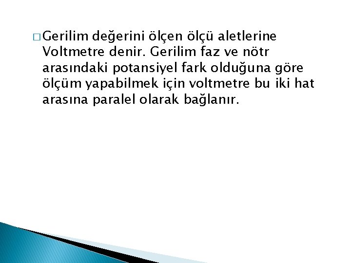 � Gerilim değerini ölçen ölçü aletlerine Voltmetre denir. Gerilim faz ve nötr arasındaki potansiyel