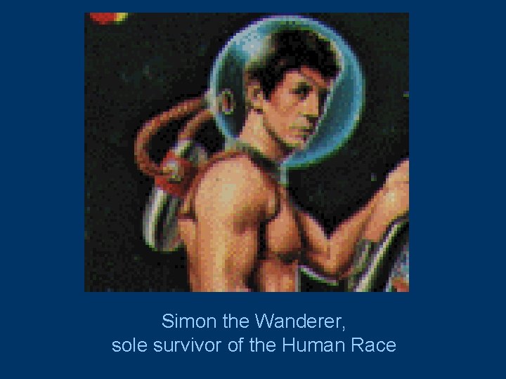 Simon the Wanderer, sole survivor of the Human Race 