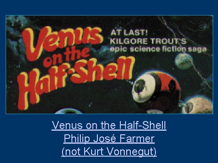Venus on the Half-Shell Philip José Farmer (not Kurt Vonnegut) 