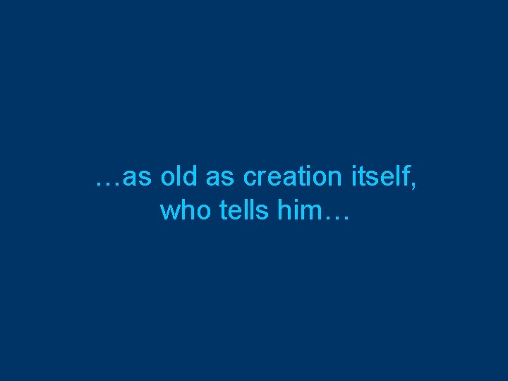 …as old as creation itself, who tells him… 