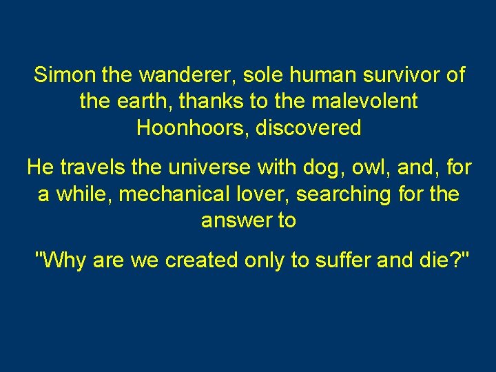 Simon the wanderer, sole human survivor of the earth, thanks to the malevolent Hoonhoors,