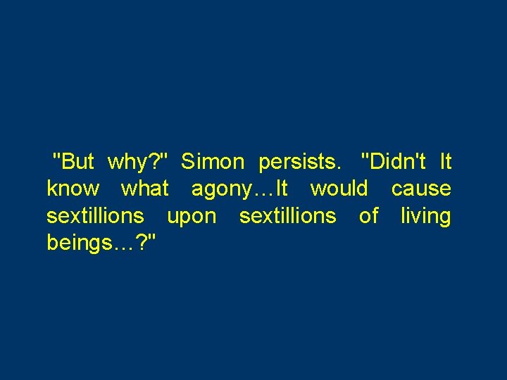  "But why? " Simon persists. "Didn't It know what agony…It would cause sextillions