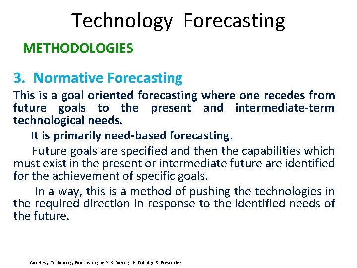 Technology Forecasting METHODOLOGIES 3. Normative Forecasting This is a goal oriented forecasting where one