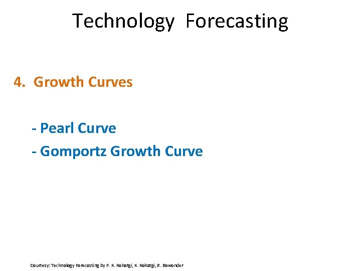 Technology Forecasting 4. Growth Curves - Pearl Curve - Gomportz Growth Curve Courtesy: Technology