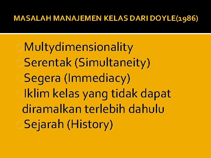 MASALAH MANAJEMEN KELAS DARI DOYLE(1986) Multydimensionality Serentak (Simultaneity) Segera (Immediacy) Iklim kelas yang tidak