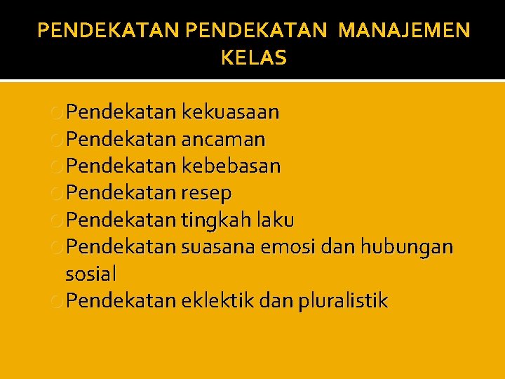 PENDEKATAN MANAJEMEN KELAS Pendekatan kekuasaan Pendekatan ancaman Pendekatan kebebasan Pendekatan resep Pendekatan tingkah laku