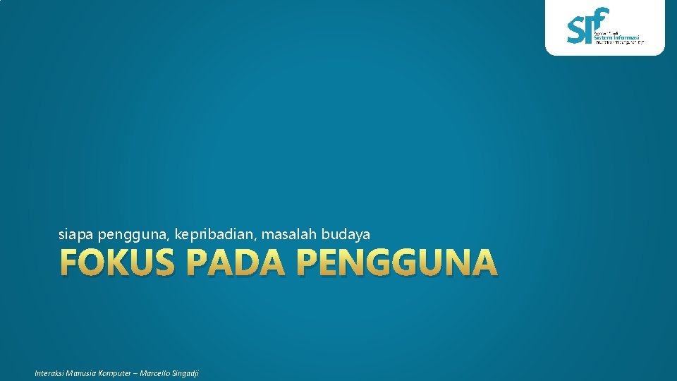 siapa pengguna, kepribadian, masalah budaya FOKUS PADA PENGGUNA Interaksi Manusia Komputer – Marcello Singadji