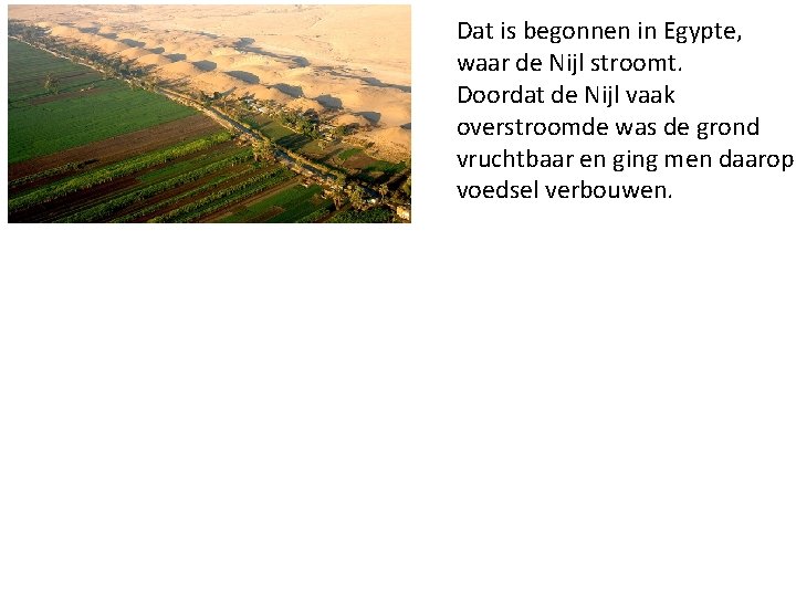 Dat is begonnen in Egypte, waar de Nijl stroomt. Doordat de Nijl vaak overstroomde