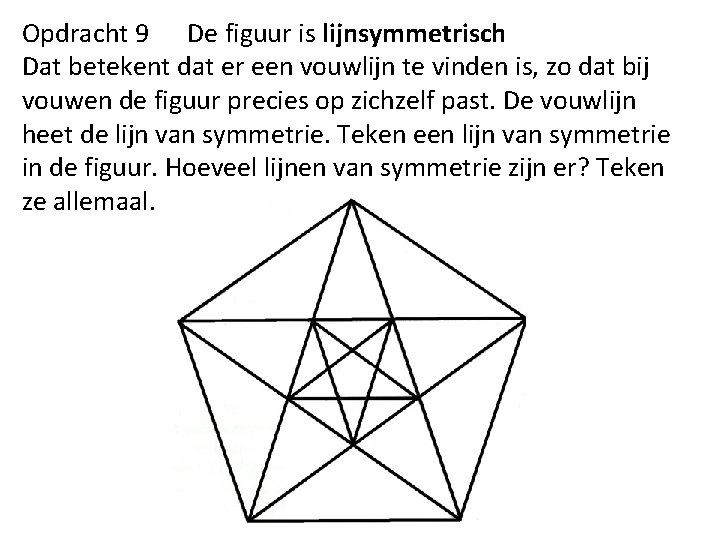 Opdracht 9 De figuur is lijnsymmetrisch Dat betekent dat er een vouwlijn te vinden