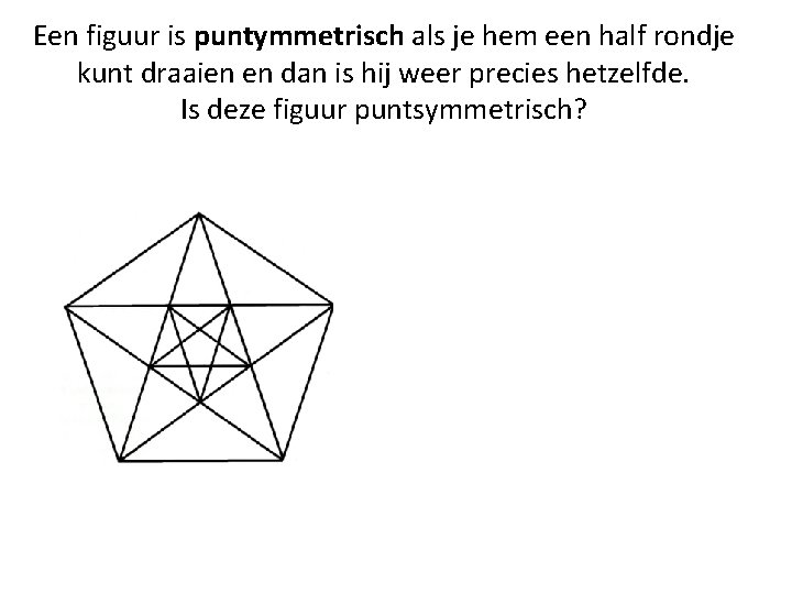 Een figuur is puntymmetrisch als je hem een half rondje kunt draaien en dan