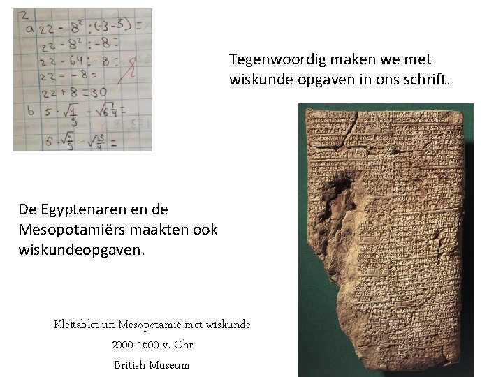 Tegenwoordig maken we met wiskunde opgaven in ons schrift. De Egyptenaren en de Mesopotamiërs