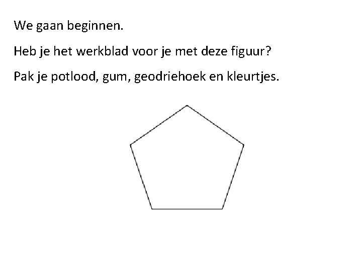 We gaan beginnen. Heb je het werkblad voor je met deze figuur? Pak je