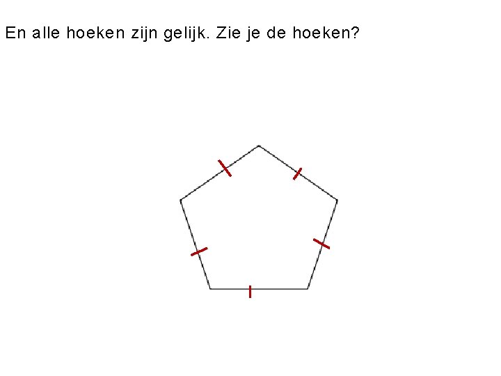 En alle hoeken zijn gelijk. Zie je de hoeken? 