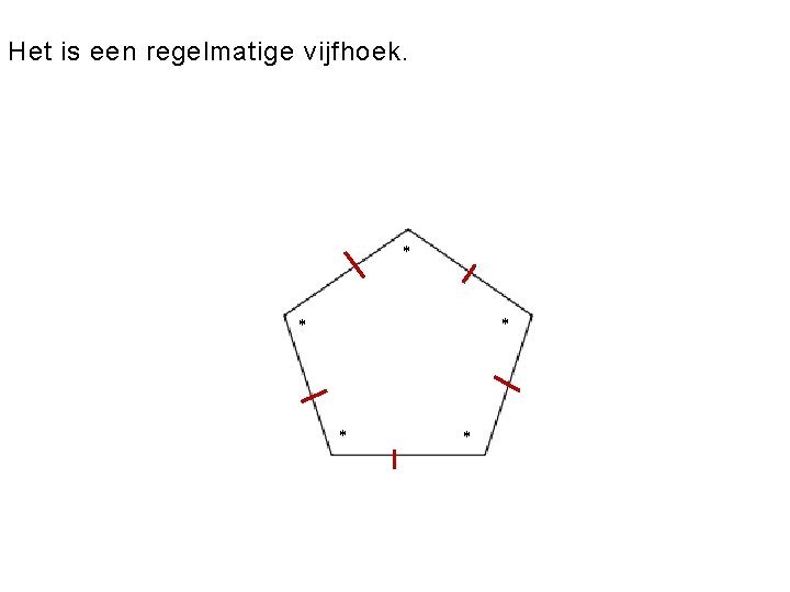 Het is een regelmatige vijfhoek. * * * 