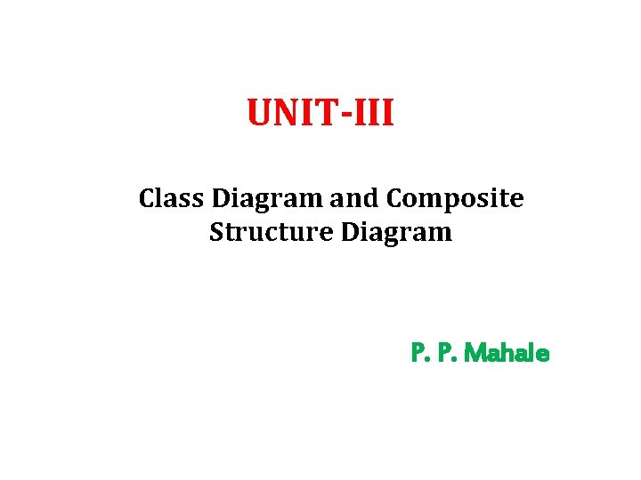 UNIT-III Class Diagram and Composite Structure Diagram P. P. Mahale 
