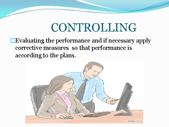 CONTROLLING �Evaluating the performance and if necessary apply corrective measures so that performance is