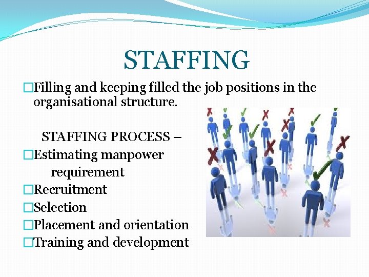 STAFFING �Filling and keeping filled the job positions in the organisational structure. STAFFING PROCESS