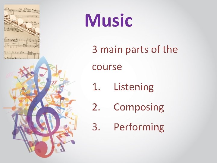 Music 3 main parts of the course 1. Listening 2. Composing 3. Performing 