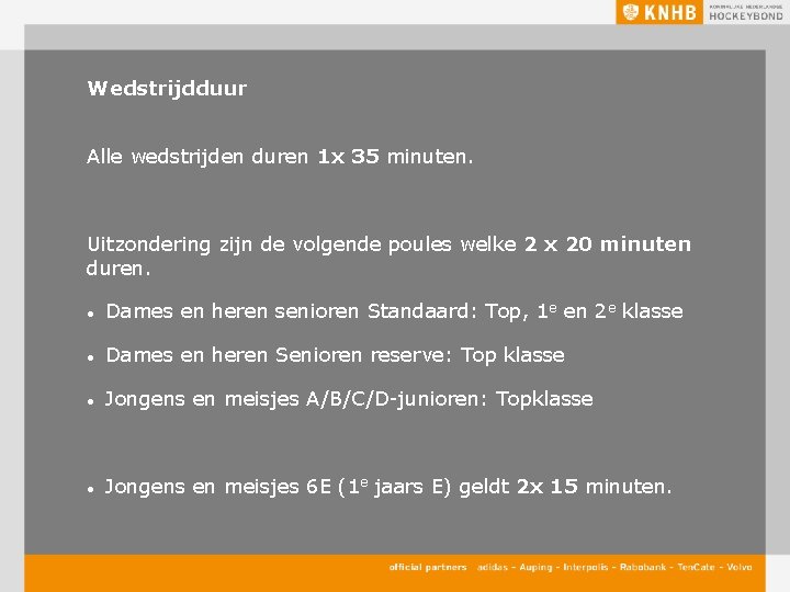 Wedstrijdduur Alle wedstrijden duren 1 x 35 minuten. Uitzondering zijn de volgende poules welke